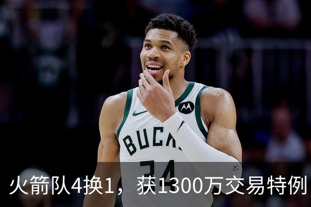 火箭队4换1，获1300万交易特例！若搭上1枚首轮，可换轮换级悍将